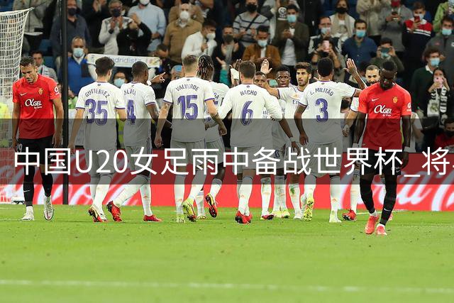 中国U20女足雨中备战世界杯 将与亚洲劲旅朝鲜队过招