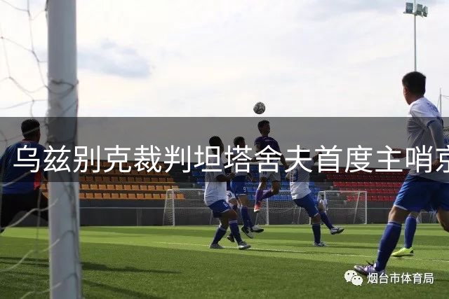 乌兹别克裁判坦塔舍夫首度主哨京津德比