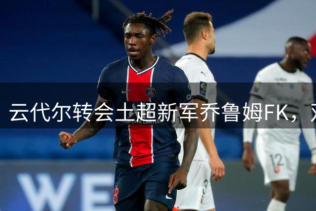 云代尔转会土超新军乔鲁姆FK，双方达成一年合约