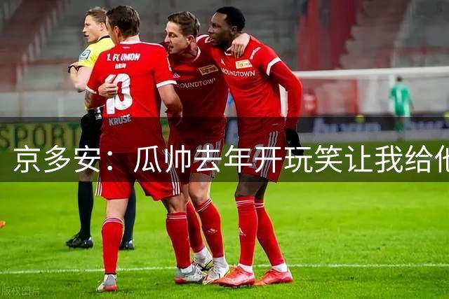 京多安：瓜帅去年开玩笑让我给他当助教，他现在没工作我得再等等