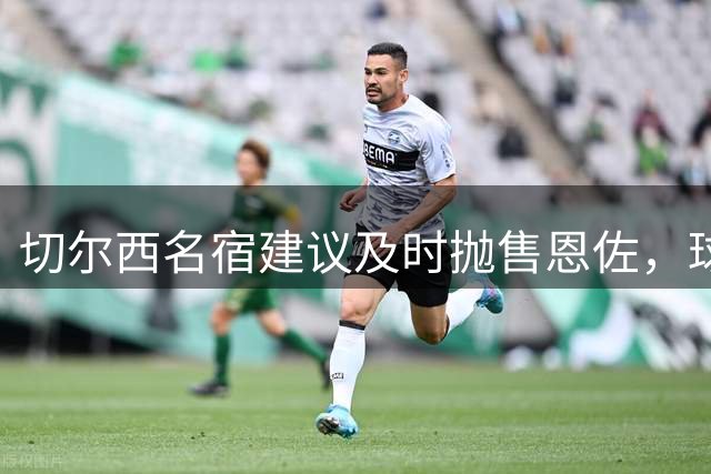 切尔西名宿建议及时抛售恩佐，球员留队意愿成关键因素