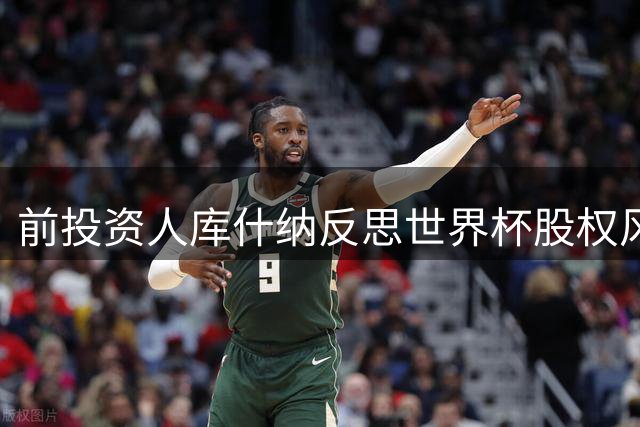 前投资人库什纳反思世界杯股权风波