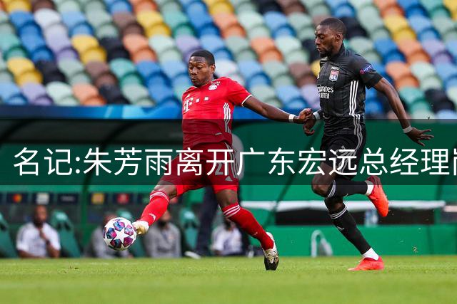 名记:朱芳雨离开广东宏远总经理岗位 已和俱乐部完成交接