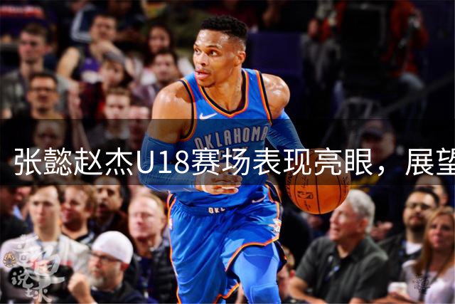 张懿赵杰U18赛场表现亮眼，展望未来