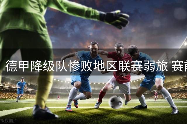 德甲降级队惨败地区联赛弱旅 赛前豪言竟成现实