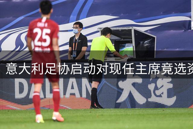 意大利足协启动对现任主席竞选资格审查