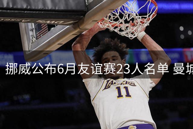 挪威公布6月友谊赛23人名单 曼城双星领衔主帅钦点