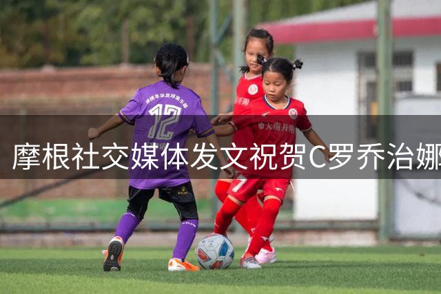 摩根社交媒体发文祝贺C罗乔治娜新婚