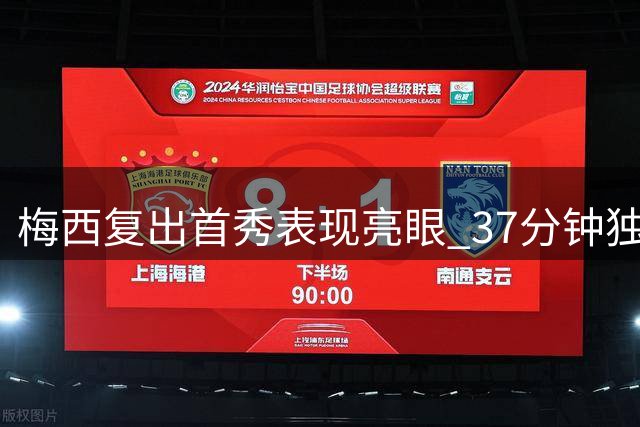 梅西复出首秀表现亮眼 37分钟独造4次射门获评7分
