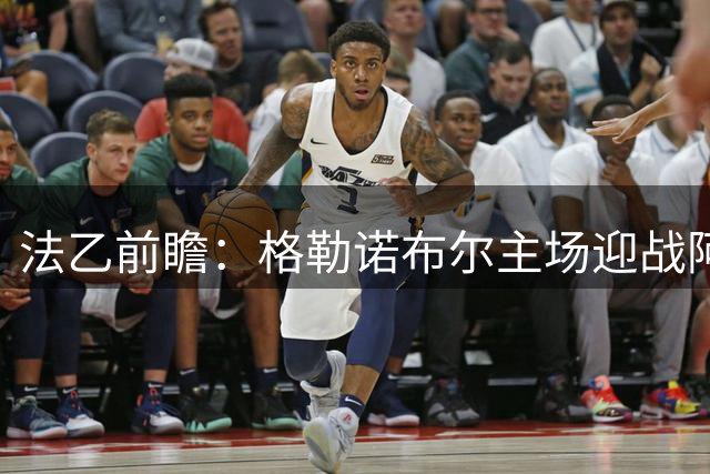 法乙前瞻：格勒诺布尔主场迎战阿讷西，客队有望不败