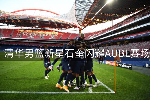 清华男篮新星石奎闪耀AUBL赛场 三分神射助球队大胜悉尼大学