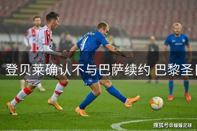 登贝莱确认不与巴萨续约 巴黎圣日耳曼成下家