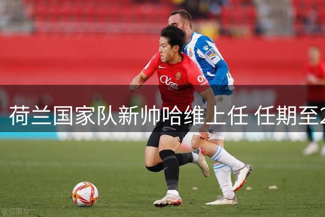 荷兰国家队新帅哈维上任 任期至2030年世界杯