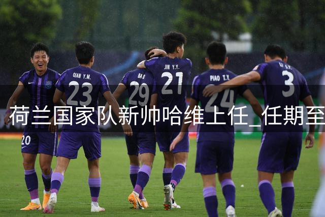 荷兰国家队新帅哈维上任 任期至2030年世界杯
