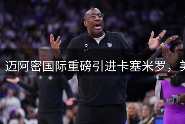 迈阿密国际重磅引进卡塞米罗，美职联转会破局迎新篇章