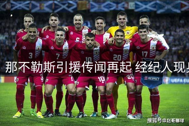 那不勒斯引援传闻再起 经纪人现身训练基地澄清真实意图