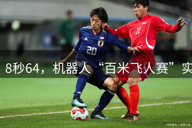 8秒64，机器人“百米飞人赛”实现突破