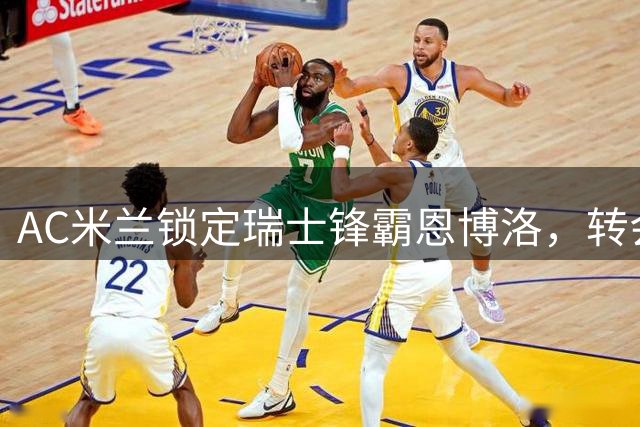 AC米兰锁定瑞士锋霸恩博洛，转会谈判迈出关键一步