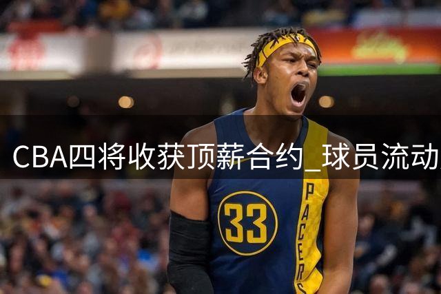CBA四将收获顶薪合约 球员流动展现联赛新格局