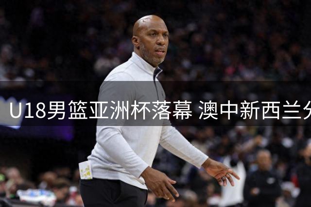 U18男篮亚洲杯落幕 澳中新西兰分列前三甲